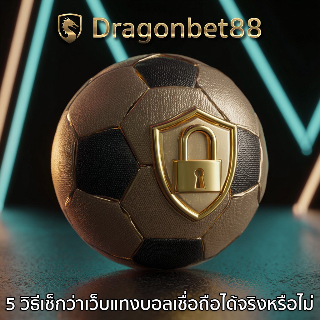 5 วิธีเช็กว่าเว็บแทงบอลเชื่อถือได้จริงหรือไม่